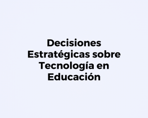 Decisiones Estratégicas sobre Tecnología en Educación