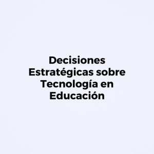 Decisiones Estratégicas sobre Tecnología en Educación