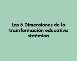 Las 6 Dimensiones de la transformación educativa sistémica