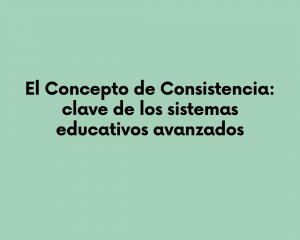 El Concepto de Consistencia: clave de los sistemas educativos avanzados