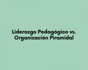 Liderazgo Pedagógico vs. Organización Piramidal