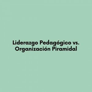 Liderazgo Pedagógico vs. Organización Piramidal