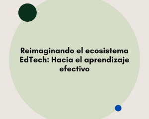 Reimaginando el ecosistema EdTech: Hacia el aprendizaje efectivo